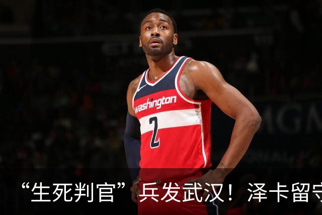 “生死判官”兵发武汉！泽卡留守济南，有望阻击蓉城，马林前瞻天王山之战