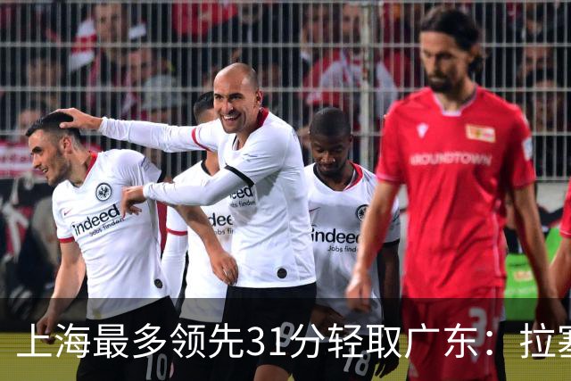 上海最多领先31分轻取广东：拉塞尔22+6三分 李弘权27分李添荣20分