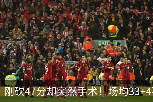 刚砍47分却突然手术！场均33+4不仅MVP没戏了，现在3亿顶薪也没了