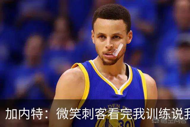 加内特：微笑刺客看完我训练说我能打NBA，我就不读大学了