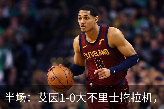 半场：艾因1-0大不里士拖拉机，拉比亚超远贴地斩