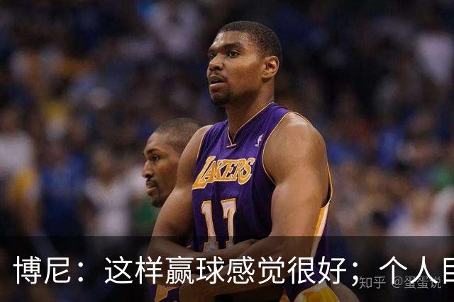 博尼：这样赢球感觉很好；个人目标不重要，团队才是第一位的