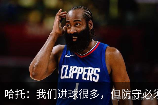哈托：我们进球很多，但防守必须做得更好；要争取更多零封