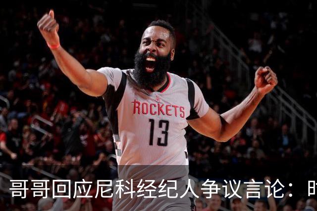 哥哥回应尼科经纪人争议言论：时机和方式不当，尼科想履行完合同
