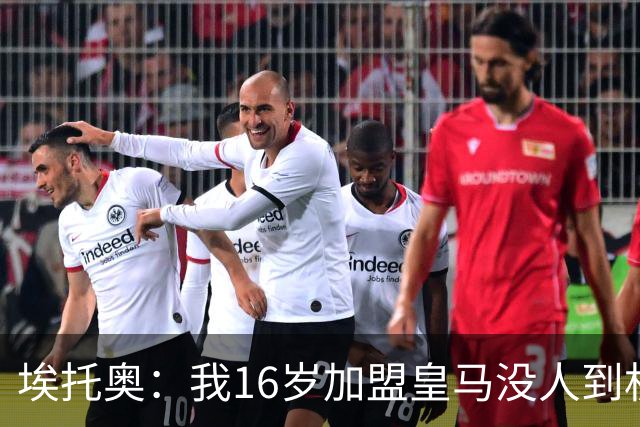 埃托奥：我16岁加盟皇马没人到机场接我，但我不怨恨皇马
