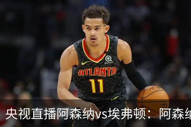 央视直播阿森纳vs埃弗顿：阿森纳紧追曼城，主场啃掉太妃糖