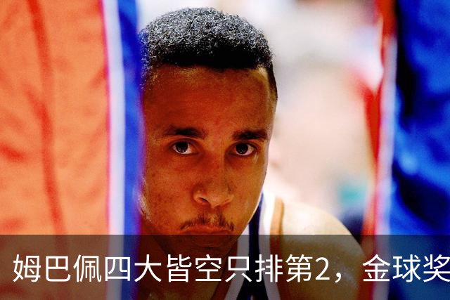 姆巴佩四大皆空只排第2，金球奖从不奖励名气