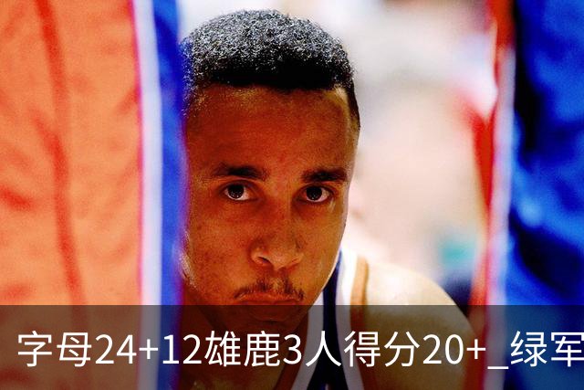 字母24+12雄鹿3人得分20+ 绿军背靠背客场惨败
