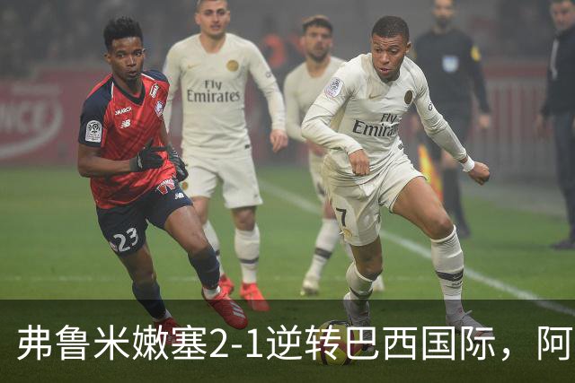 弗鲁米嫩塞2-1逆转巴西国际，阿科斯塔补时绝杀、埃尔库莱斯破门