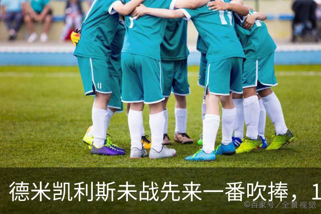 德米凯利斯未战先来一番吹捧，16年前和穆里尼奥对话一生回味