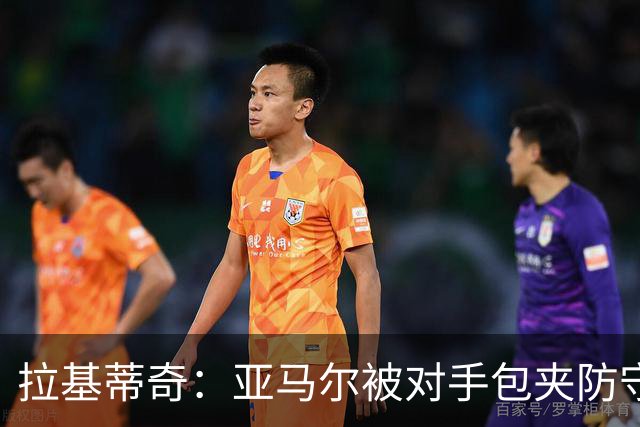 拉基蒂奇：亚马尔被对手包夹防守，穆里尼奥的战术安排几乎完美
