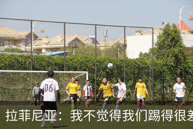拉菲尼亚：我不觉得我们踢得很差，也不会因此失去信心