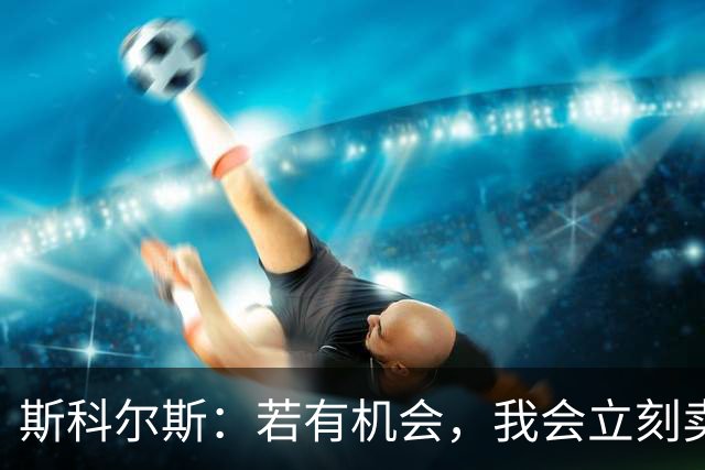 斯科尔斯：若有机会，我会立刻卖掉B费和利桑德罗-马丁内斯