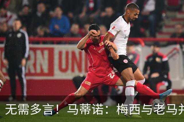 无需多言！马蒂诺：梅西与老马并列足坛第1，他保持了20年高水准