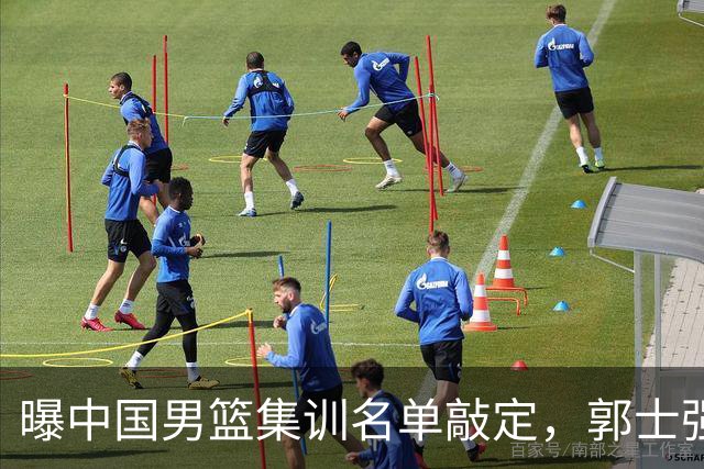 曝中国男篮集训名单敲定，郭士强为世界杯搏一把，盲猜12人都有谁