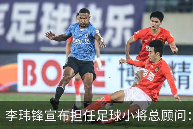李玮锋宣布担任足球小将总顾问：这是为中国足球做有意义的事