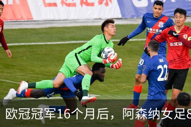 欧冠冠军16个月后，阿森纳女足8轮落后榜首12分
