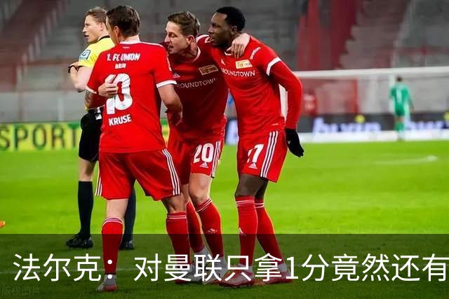 法尔克：对曼联只拿1分竟然还有些失望，这体现了球队进步有多大