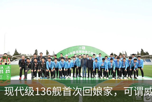 现代级136舰首次回娘家，可谓威风凛凛？