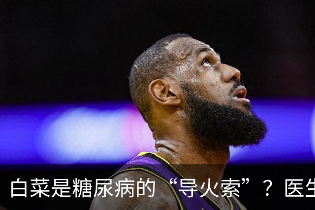 白菜是糖尿病的“导火索”？医生：若想血糖平稳，这几物别吃为好
