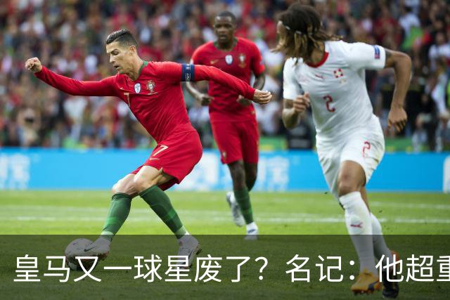 皇马又一球星废了？名记：他超重了8公斤
