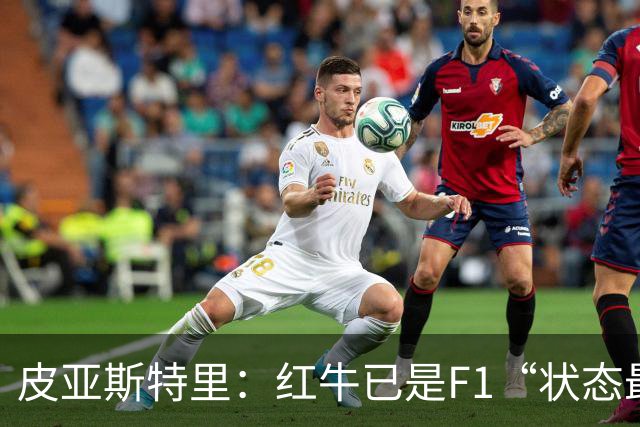 皮亚斯特里：红牛已是F1“状态最稳定的快车”