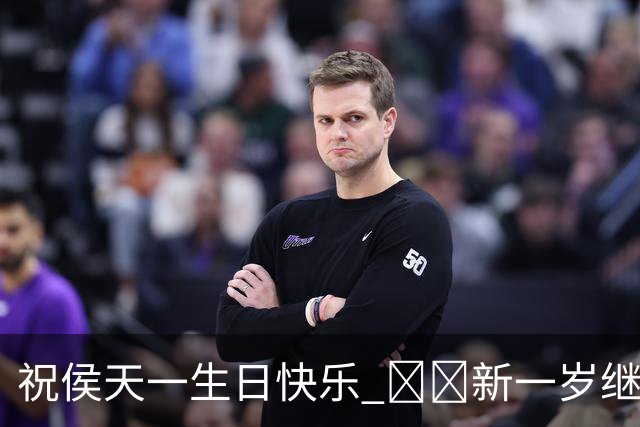 祝侯天一生日快乐 🥳🎂新一岁继续在场上发光发亮💪