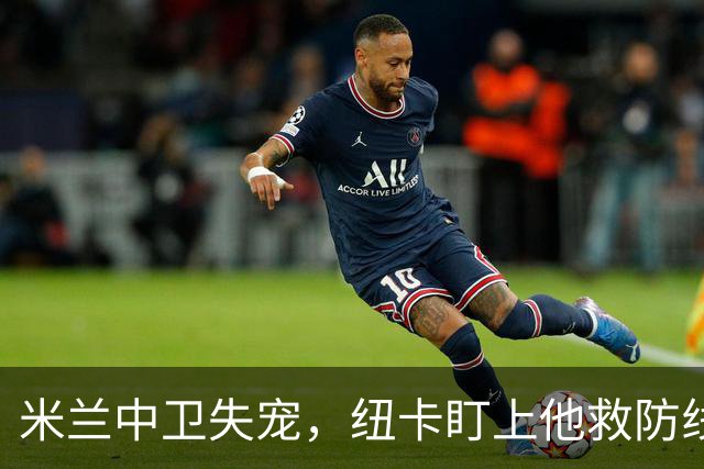 米兰中卫失宠，纽卡盯上他救防线