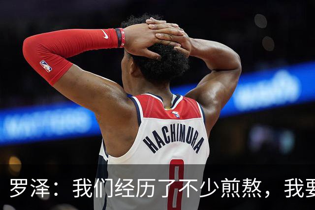 罗泽：我们经历了不少煎熬，我要感谢俱乐部所有人和球迷