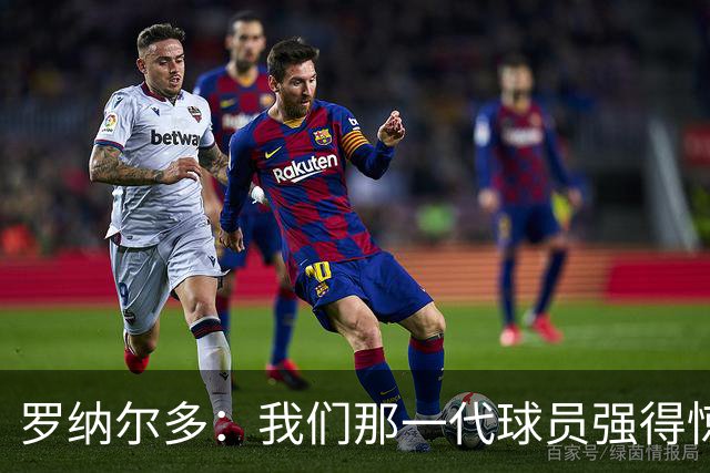 罗纳尔多：我们那一代球员强得惊人，有很多金球奖得主