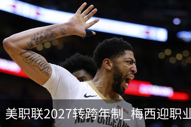 美职联2027转跨年制 梅西迎职业生涯最短赛季挑战