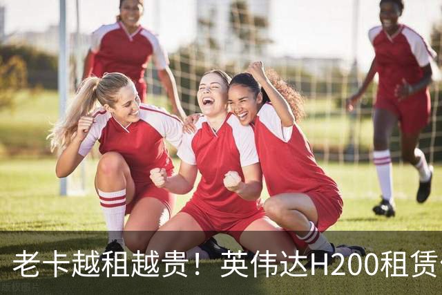 老卡越租越贵！英伟达H200租赁价暴涨143%：A100租金也跟着涨
