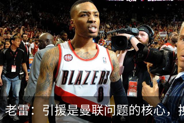 老雷：引援是曼联问题的核心，换掉卡里克他们排名也不会超过第五
