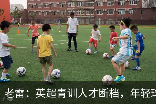 老雷：英超青训人才断档，年轻球员去哪了；热刺能进入前六