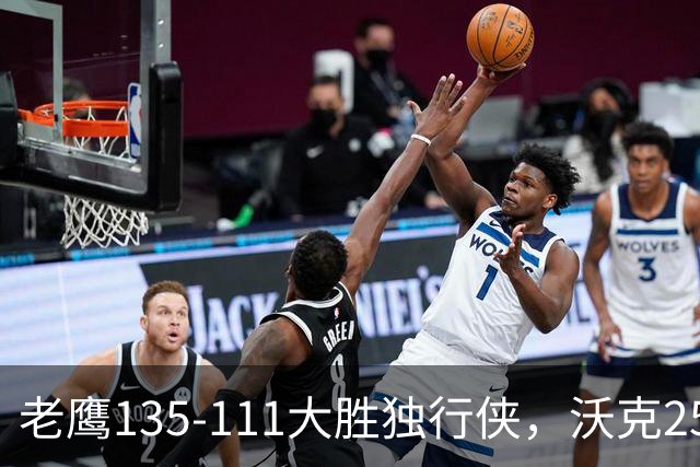 老鹰135-111大胜独行侠，沃克25分，约翰逊20+14，弗拉格26+12