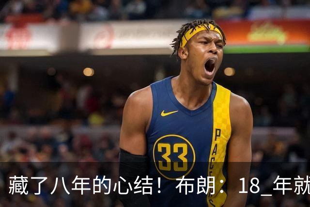 藏了八年的心结！布朗：18 年就记恨詹姆斯，却再也没法正面击败他