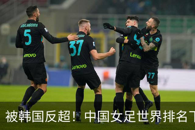 被韩国反超！中国女足世界排名下降2位，名列世界第18亚洲第5