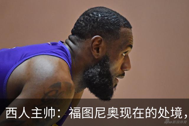 西人主帅：福图尼奥现在的处境，就像当年的霍安-加西亚