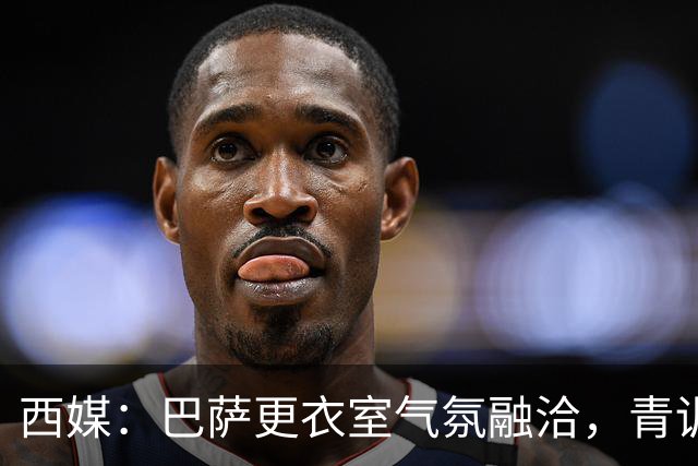 西媒：巴萨更衣室气氛融洽，青训西语帮主导
