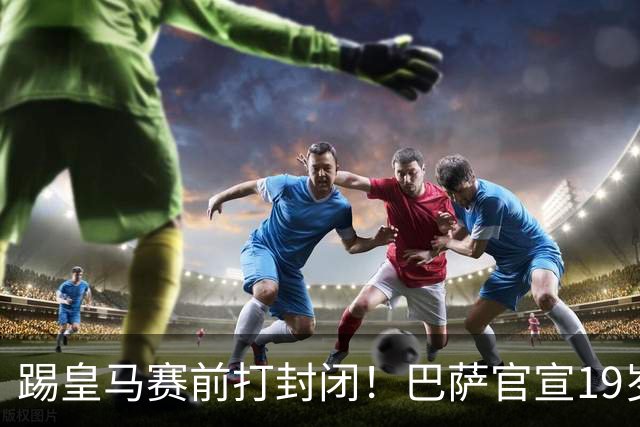 踢皇马赛前打封闭！巴萨官宣19岁新星重伤+今年报销，伤员已达6人