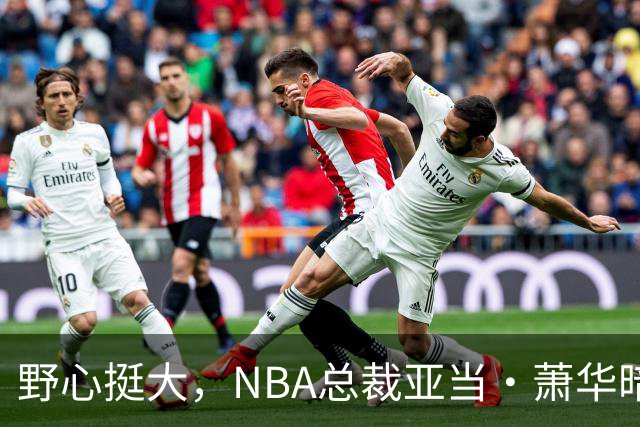 野心挺大，NBA总裁亚当·萧华暗示NBA未来或将扩军至墨西哥城