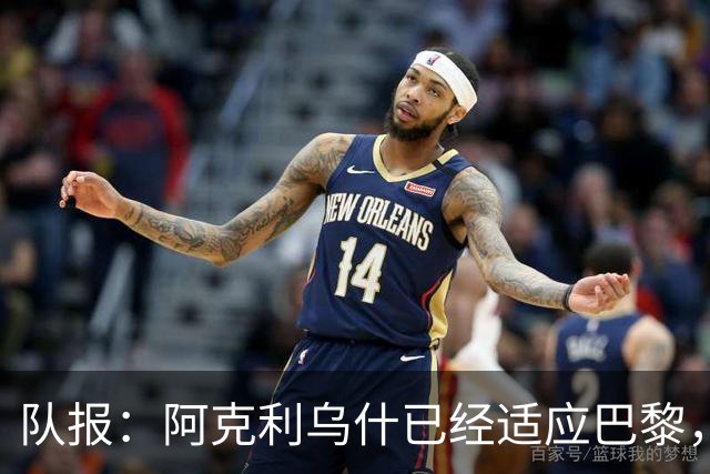 队报：阿克利乌什已经适应巴黎，表现出色+队内出场时间第7多