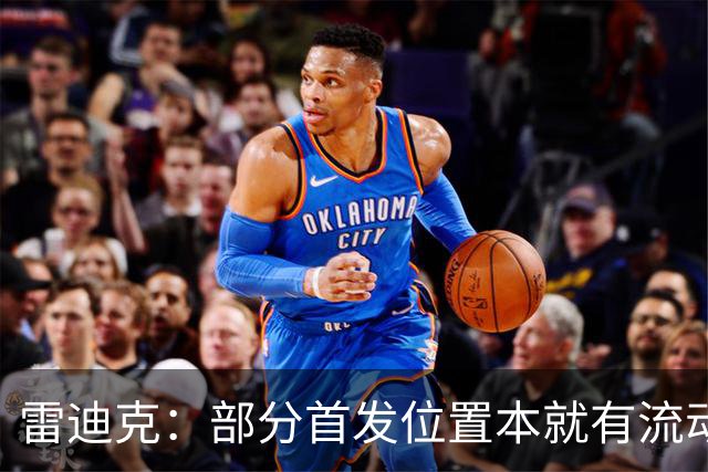 雷迪克：部分首发位置本就有流动性，我们有七八个人具备首发实力