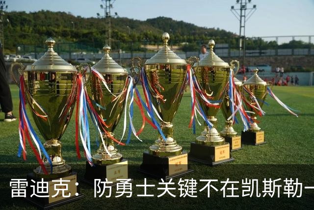 雷迪克：防勇士关键不在凯斯勒一人，而在全队守原则