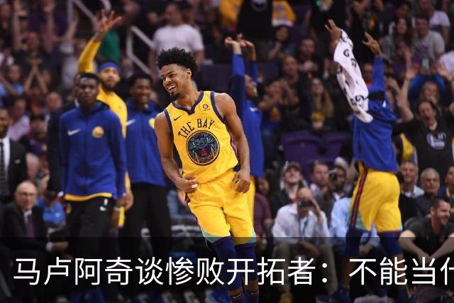 马卢阿奇谈惨败开拓者：不能当什么都没发生
