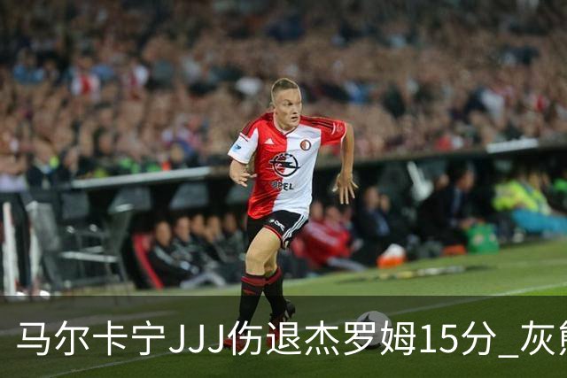 马尔卡宁JJJ伤退杰罗姆15分 灰熊击败爵士豪取四连胜