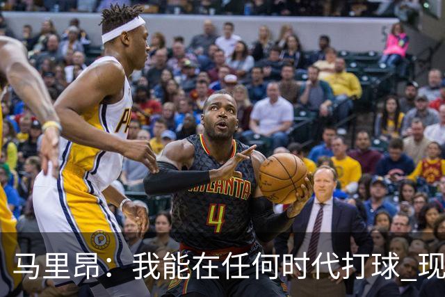 马里昂：我能在任何时代打球 现在的NBA可能更适合我 能挣更多钱