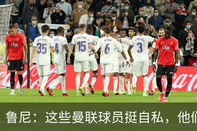 鲁尼：这些曼联球员挺自私，他们不在乎队友&教练&球迷