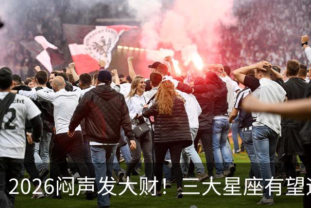 2026闷声发大财！三大星座有望迎来巨款到账