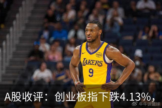 A股收评：创业板指下跌4.13%，白酒概念持续活跃
